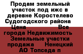 Продам земельный участок под ижс в деревне Коростелево Судогодского района › Цена ­ 1 000 000 - Все города Недвижимость » Земельные участки продажа   . Ненецкий АО,Топседа п.